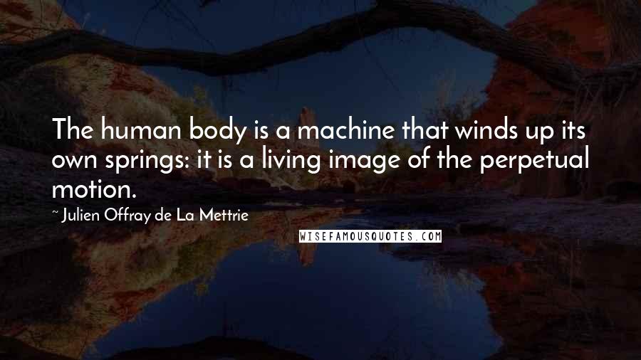 Julien Offray De La Mettrie Quotes: The human body is a machine that winds up its own springs: it is a living image of the perpetual motion.