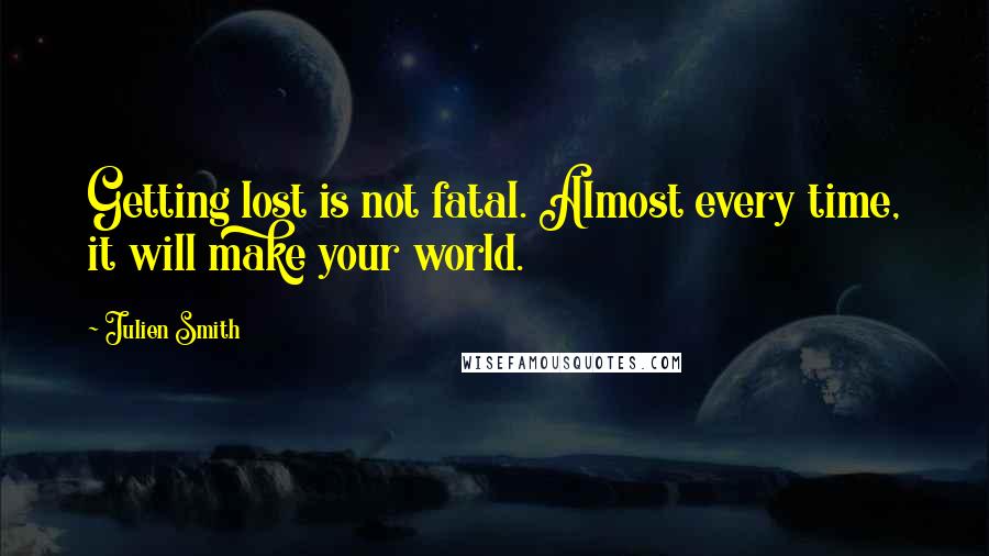 Julien Smith Quotes: Getting lost is not fatal. Almost every time, it will make your world.