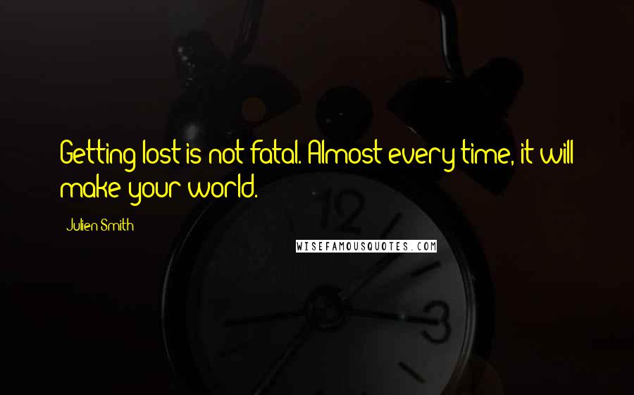 Julien Smith Quotes: Getting lost is not fatal. Almost every time, it will make your world.