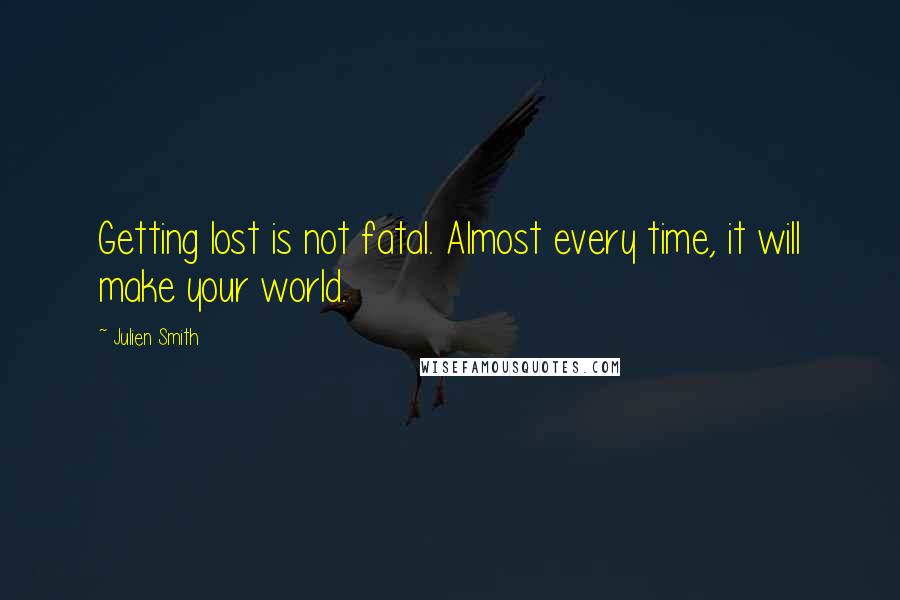 Julien Smith Quotes: Getting lost is not fatal. Almost every time, it will make your world.