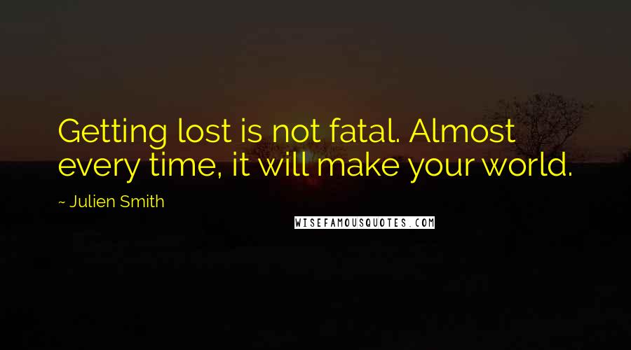 Julien Smith Quotes: Getting lost is not fatal. Almost every time, it will make your world.