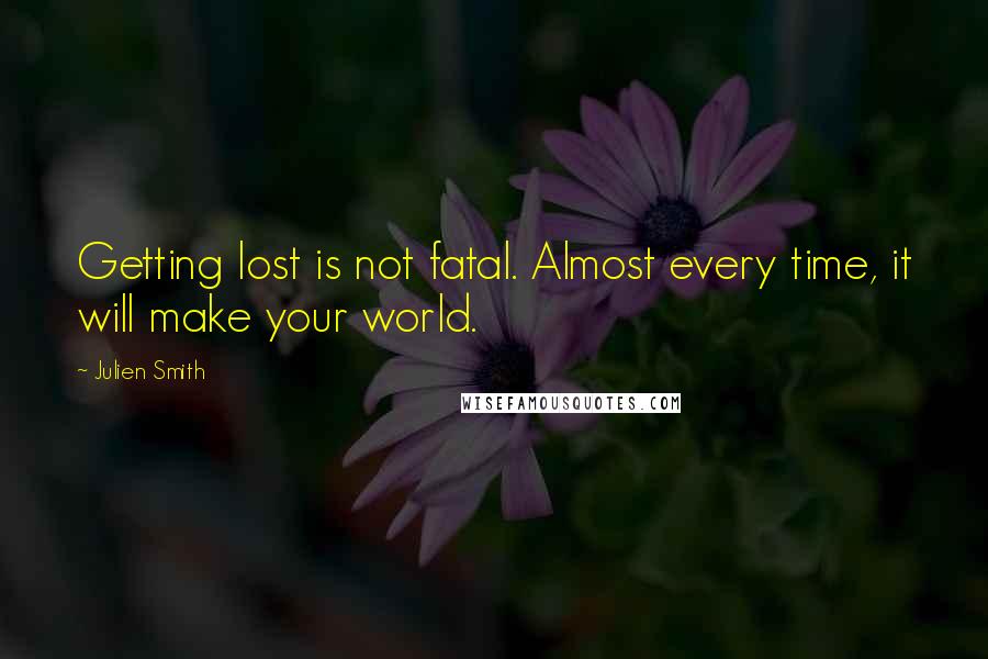 Julien Smith Quotes: Getting lost is not fatal. Almost every time, it will make your world.