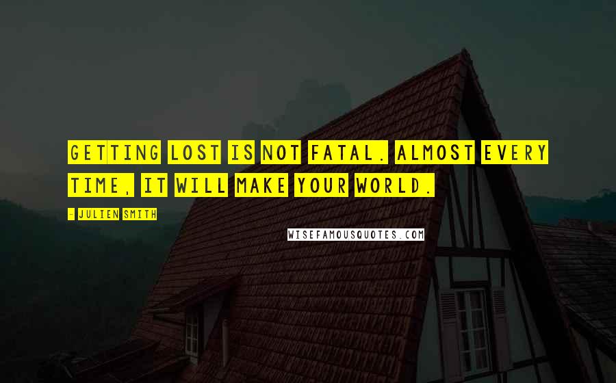 Julien Smith Quotes: Getting lost is not fatal. Almost every time, it will make your world.