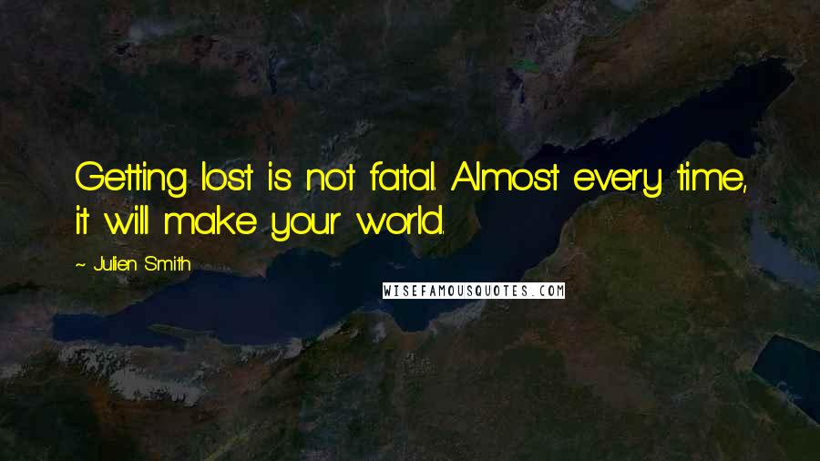 Julien Smith Quotes: Getting lost is not fatal. Almost every time, it will make your world.