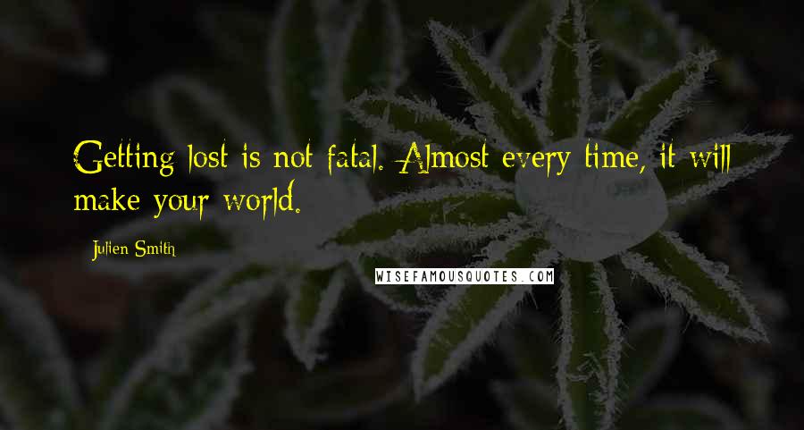 Julien Smith Quotes: Getting lost is not fatal. Almost every time, it will make your world.