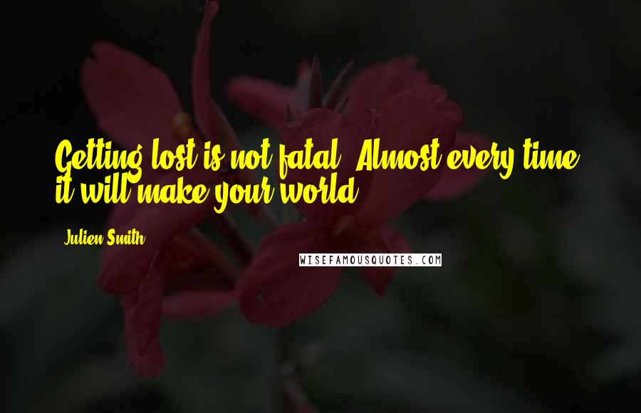 Julien Smith Quotes: Getting lost is not fatal. Almost every time, it will make your world.