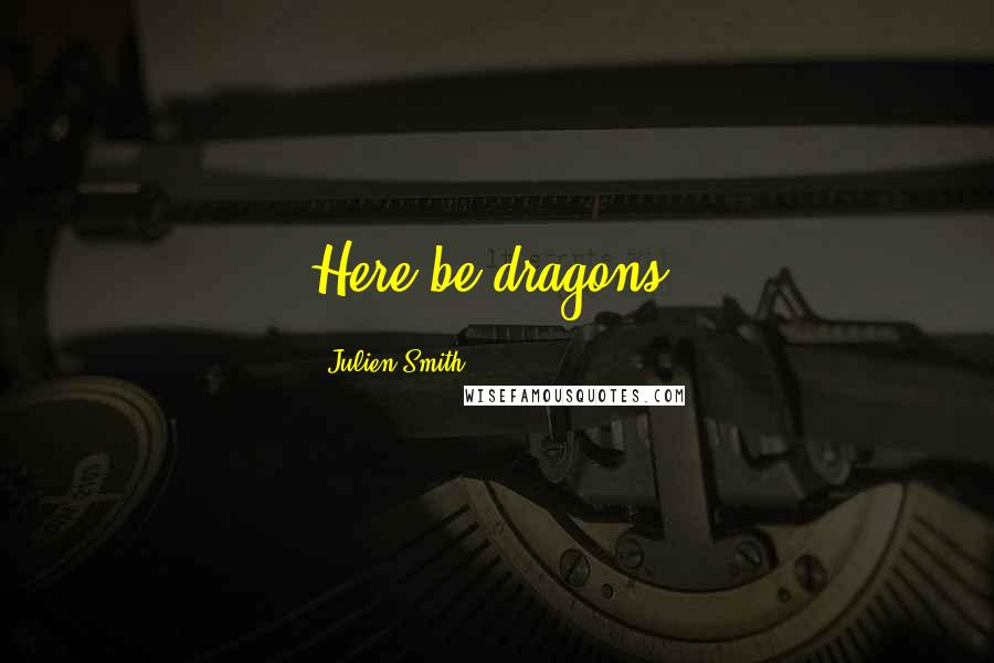 Julien Smith Quotes: Here be dragons.