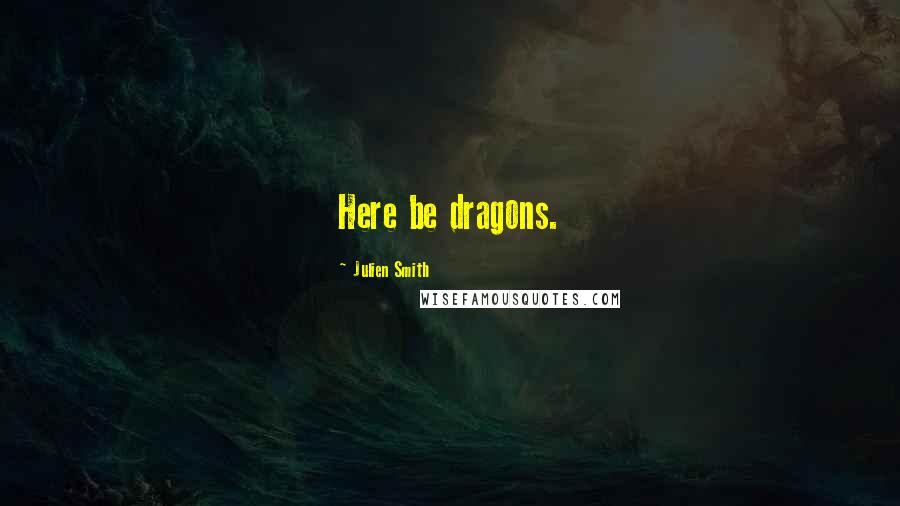 Julien Smith Quotes: Here be dragons.