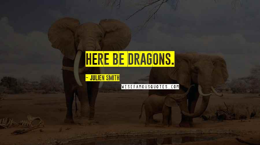 Julien Smith Quotes: Here be dragons.