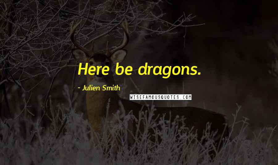 Julien Smith Quotes: Here be dragons.