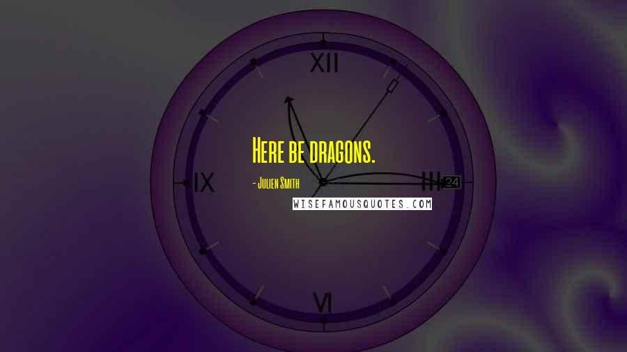 Julien Smith Quotes: Here be dragons.