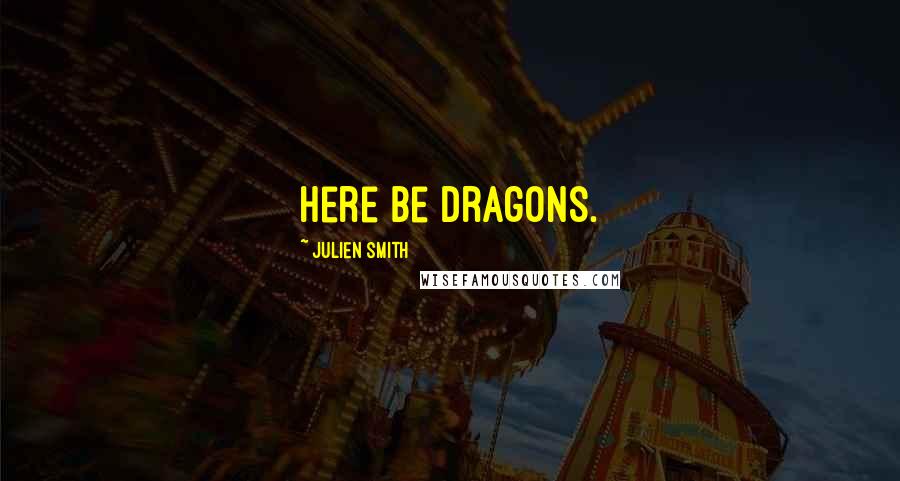 Julien Smith Quotes: Here be dragons.