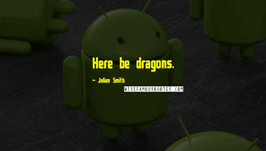 Julien Smith Quotes: Here be dragons.