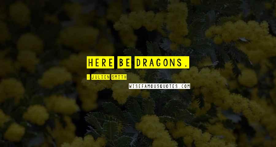 Julien Smith Quotes: Here be dragons.