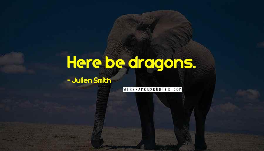 Julien Smith Quotes: Here be dragons.