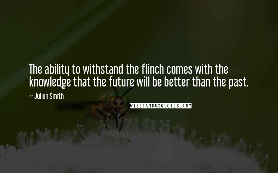 Julien Smith Quotes: The ability to withstand the flinch comes with the knowledge that the future will be better than the past.