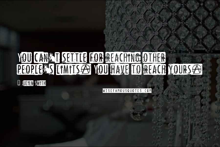 Julien Smith Quotes: You can't settle for reaching other people's limits. You have to reach yours.