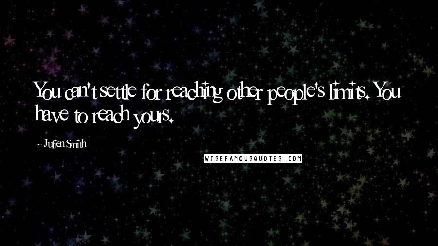 Julien Smith Quotes: You can't settle for reaching other people's limits. You have to reach yours.