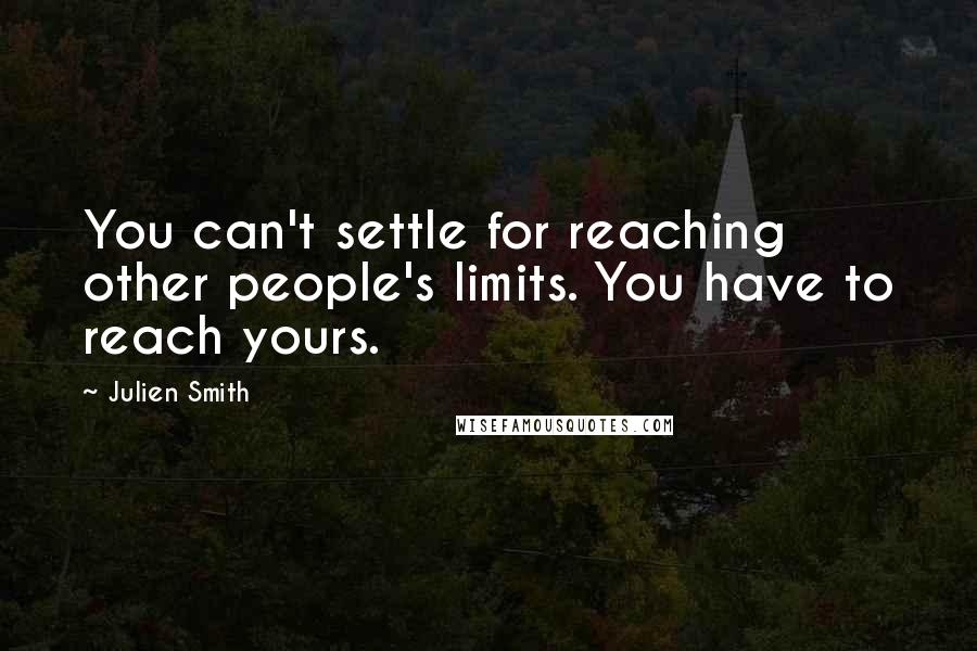 Julien Smith Quotes: You can't settle for reaching other people's limits. You have to reach yours.