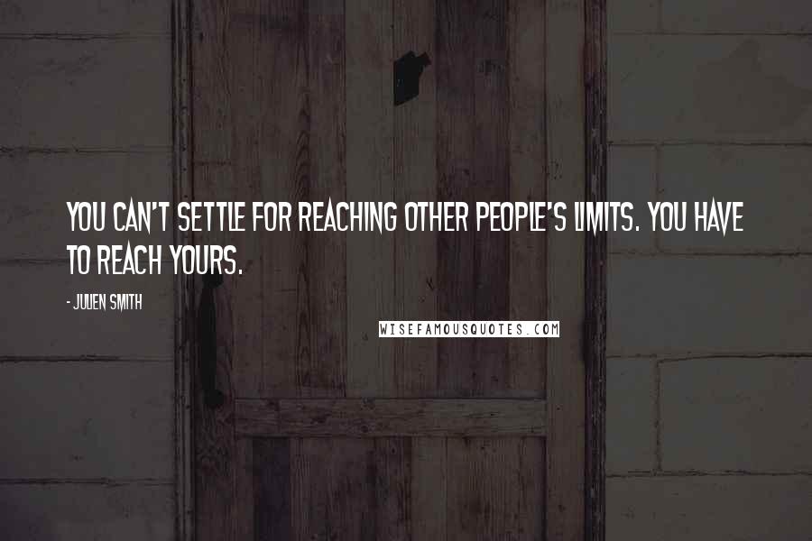 Julien Smith Quotes: You can't settle for reaching other people's limits. You have to reach yours.