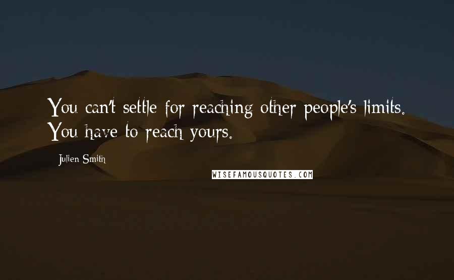 Julien Smith Quotes: You can't settle for reaching other people's limits. You have to reach yours.