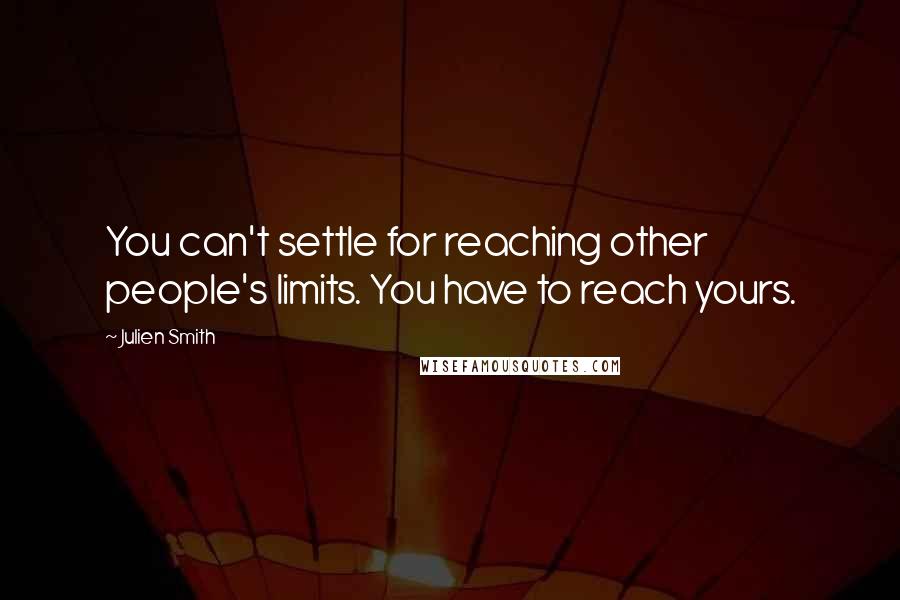 Julien Smith Quotes: You can't settle for reaching other people's limits. You have to reach yours.