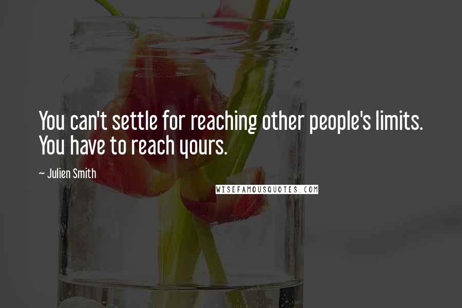 Julien Smith Quotes: You can't settle for reaching other people's limits. You have to reach yours.