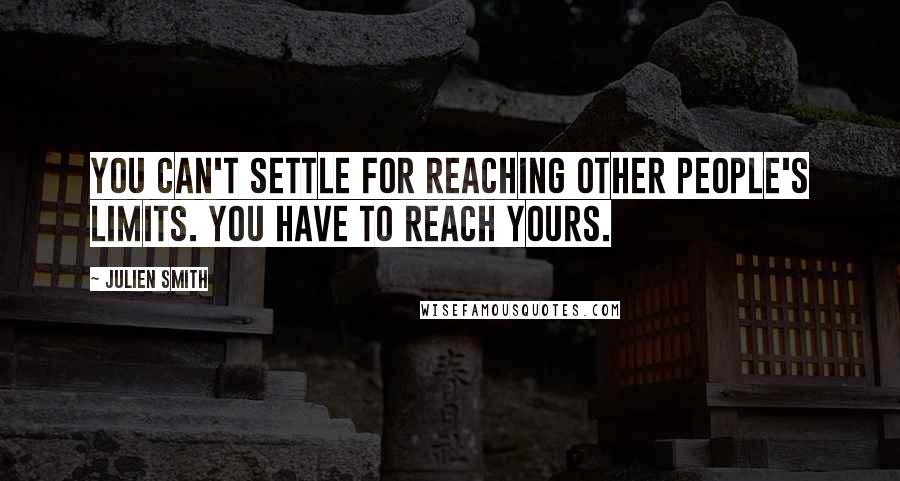 Julien Smith Quotes: You can't settle for reaching other people's limits. You have to reach yours.