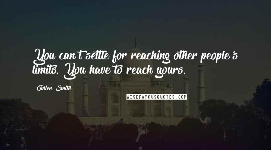 Julien Smith Quotes: You can't settle for reaching other people's limits. You have to reach yours.