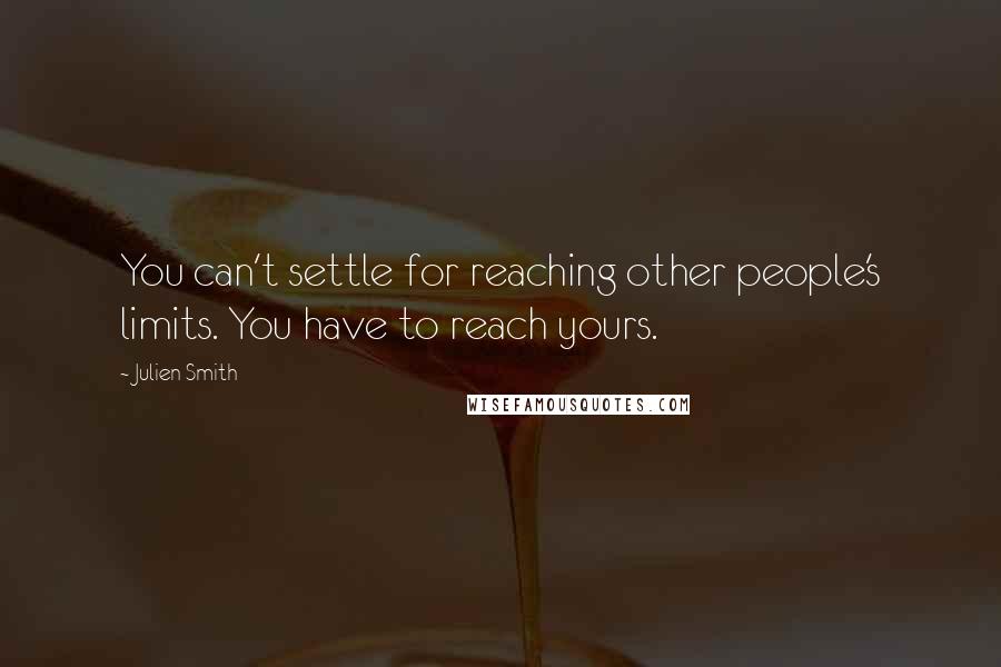 Julien Smith Quotes: You can't settle for reaching other people's limits. You have to reach yours.