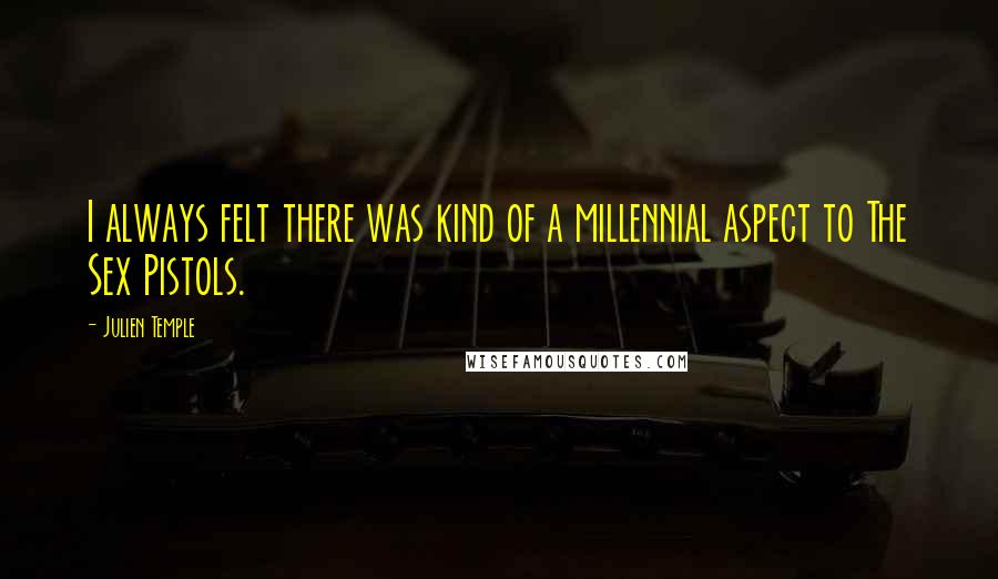 Julien Temple Quotes: I always felt there was kind of a millennial aspect to The Sex Pistols.