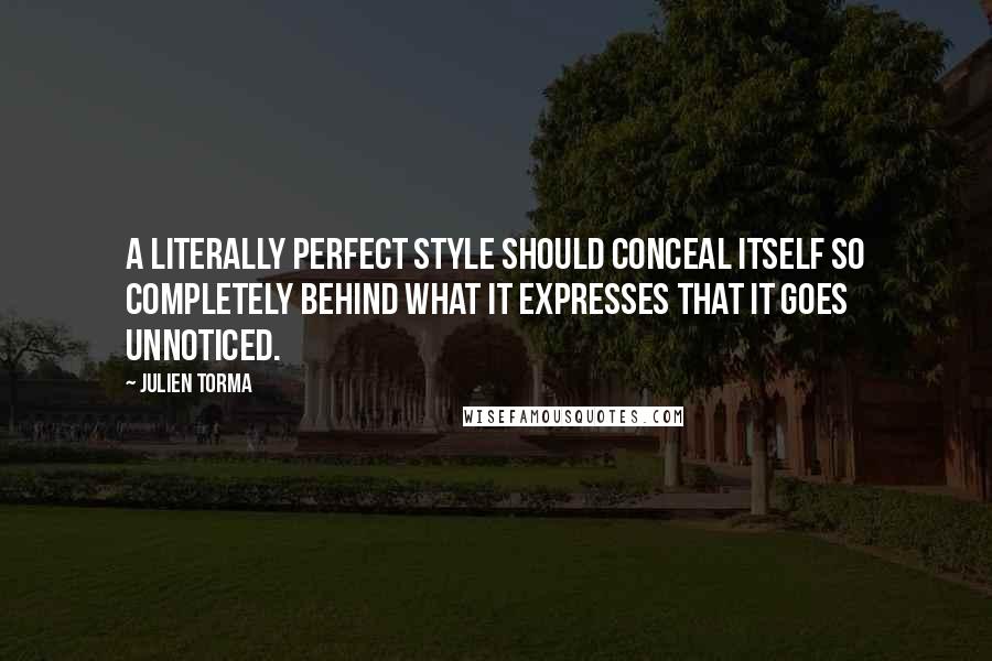 Julien Torma Quotes: A literally perfect style should conceal itself so completely behind what it expresses that it goes unnoticed.