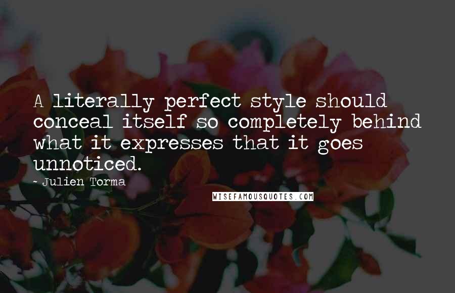 Julien Torma Quotes: A literally perfect style should conceal itself so completely behind what it expresses that it goes unnoticed.