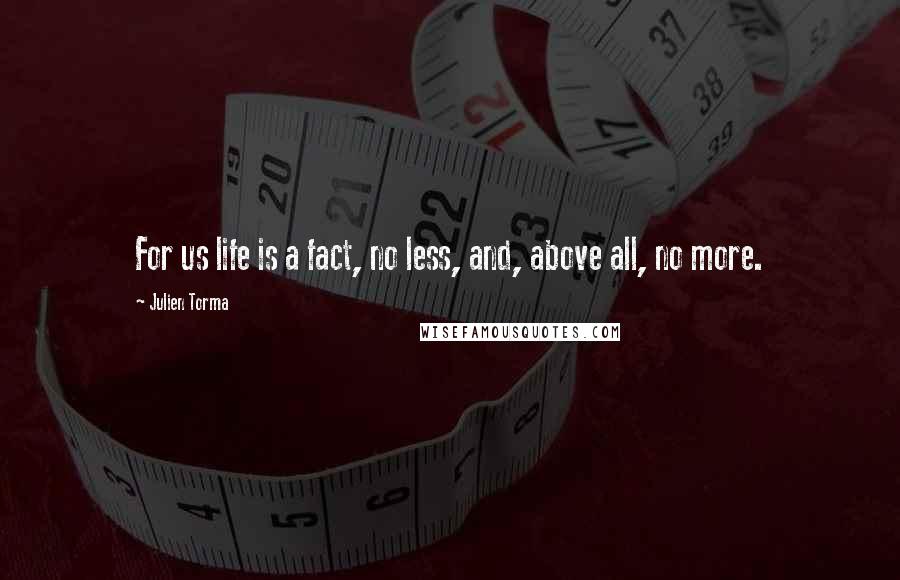 Julien Torma Quotes: For us life is a fact, no less, and, above all, no more.