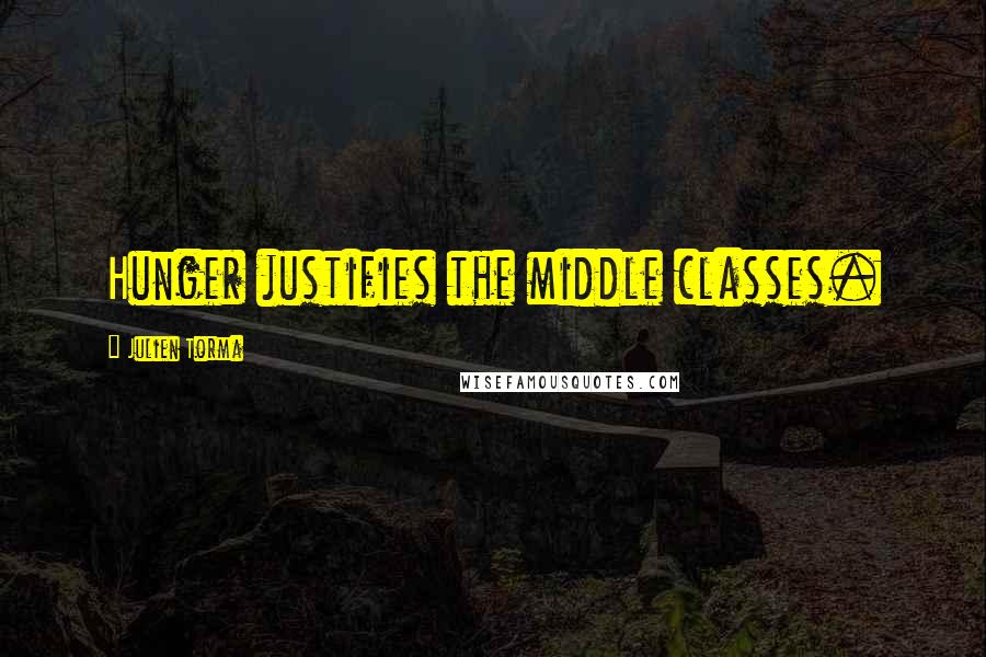 Julien Torma Quotes: Hunger justifies the middle classes.