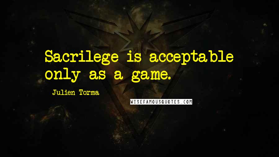 Julien Torma Quotes: Sacrilege is acceptable only as a game.