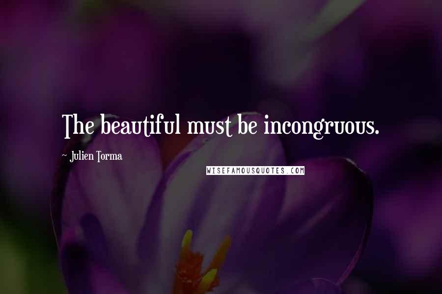 Julien Torma Quotes: The beautiful must be incongruous.