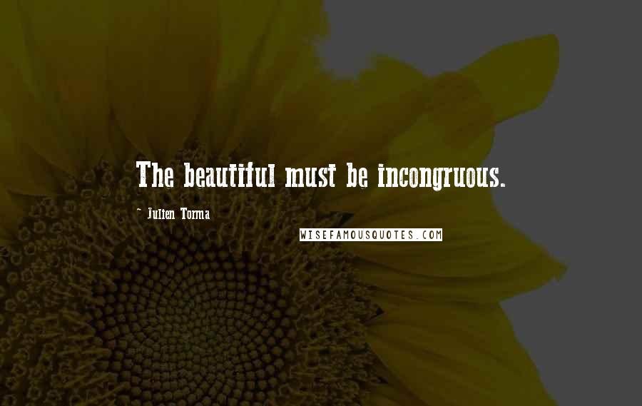 Julien Torma Quotes: The beautiful must be incongruous.