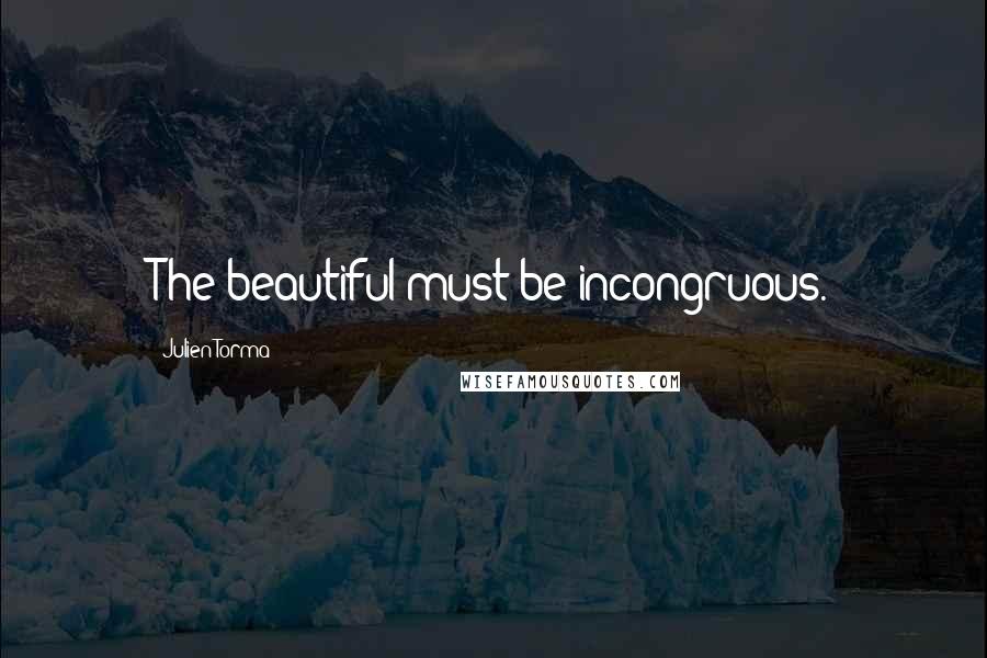 Julien Torma Quotes: The beautiful must be incongruous.