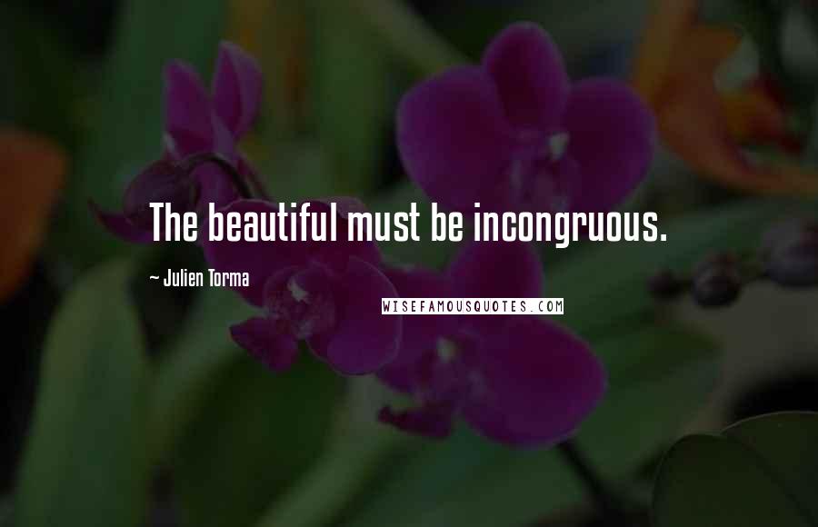 Julien Torma Quotes: The beautiful must be incongruous.