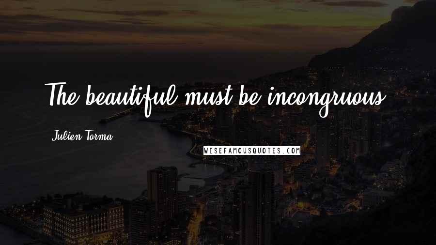 Julien Torma Quotes: The beautiful must be incongruous.