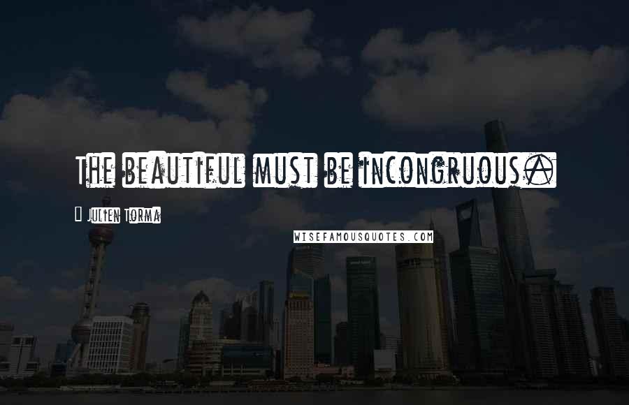 Julien Torma Quotes: The beautiful must be incongruous.
