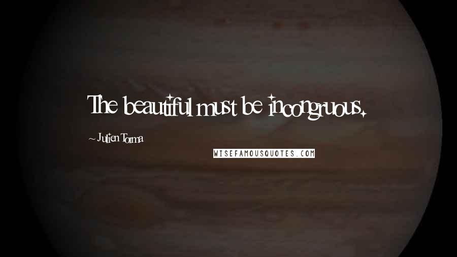 Julien Torma Quotes: The beautiful must be incongruous.