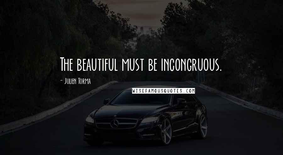 Julien Torma Quotes: The beautiful must be incongruous.