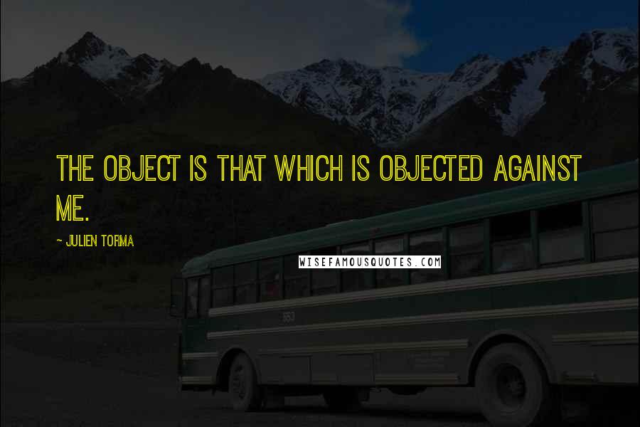 Julien Torma Quotes: The object is that which is objected against me.