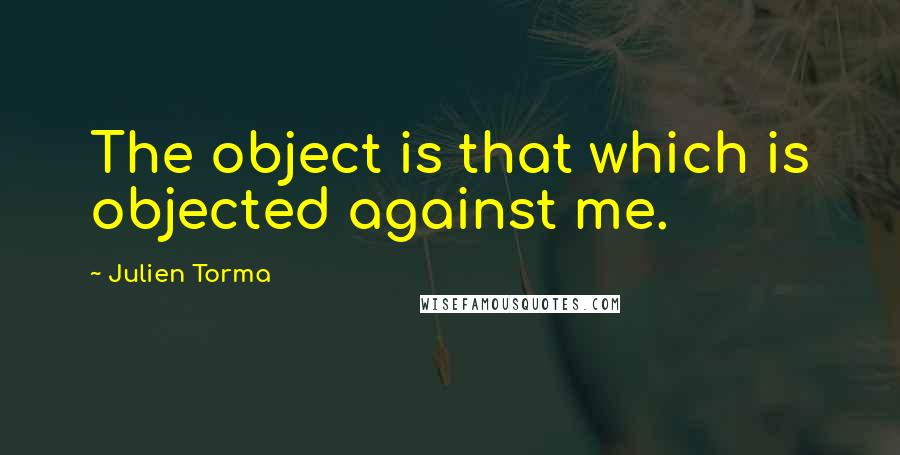 Julien Torma Quotes: The object is that which is objected against me.