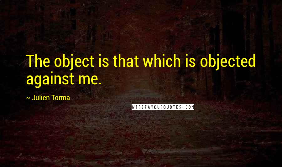 Julien Torma Quotes: The object is that which is objected against me.