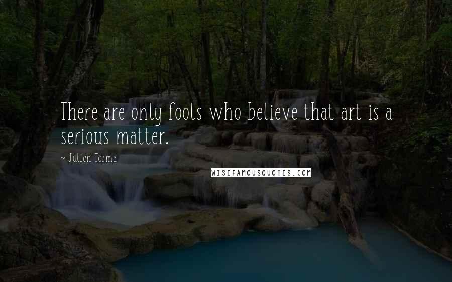 Julien Torma Quotes: There are only fools who believe that art is a serious matter.