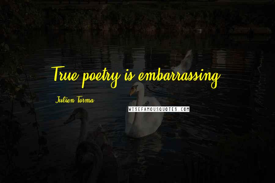 Julien Torma Quotes: True poetry is embarrassing.
