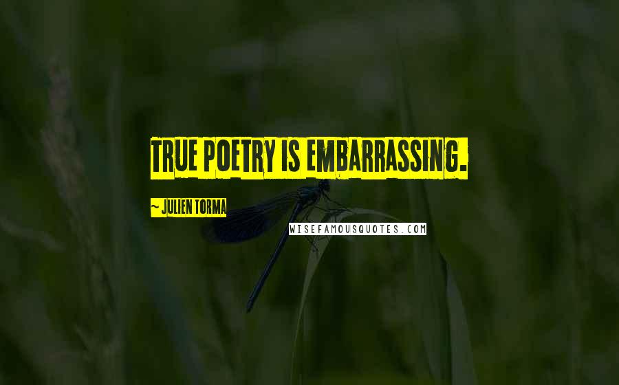 Julien Torma Quotes: True poetry is embarrassing.
